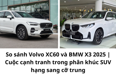 So sanh Volvo XC60 va BMW X3 2025 Cuoc canh tranh trong phan khuc SUV hang sang co trung